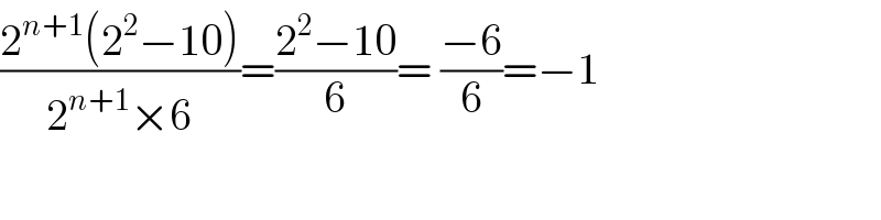 ((2^(n+1) (2^2 −10))/(2^(n+1) ×6))=((2^2 −10)/6)= ((−6)/6)=−1  