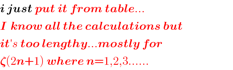 i just put it from table...  I  know all the calculations but  it′s too lengthy...mostly for   𝛇(2n+1) where n=1,2,3......  