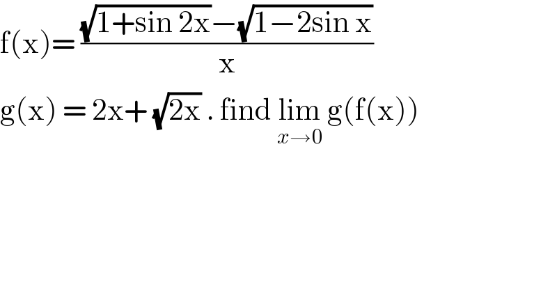 f(x)= (((√(1+sin 2x))−(√(1−2sin x)))/x)  g(x) = 2x+ (√(2x)) . find lim_(x→0)  g(f(x))  