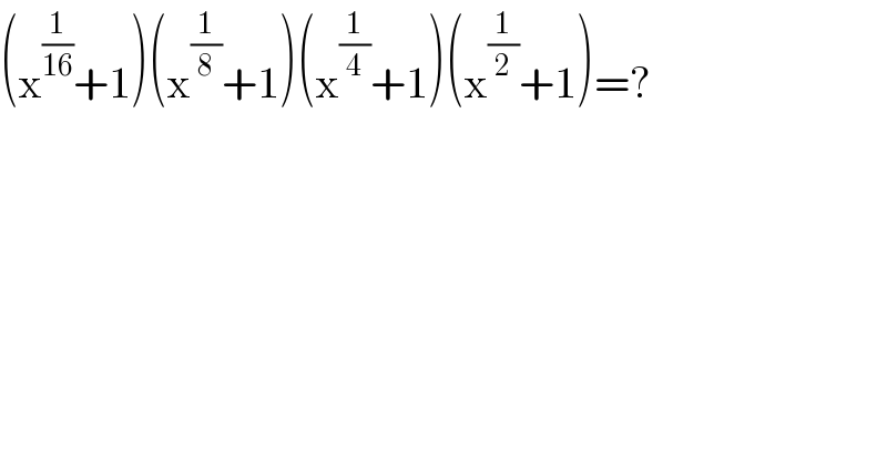 (x^(1/(16)) +1)(x^(1/8) +1)(x^(1/4) +1)(x^(1/2) +1)=?  