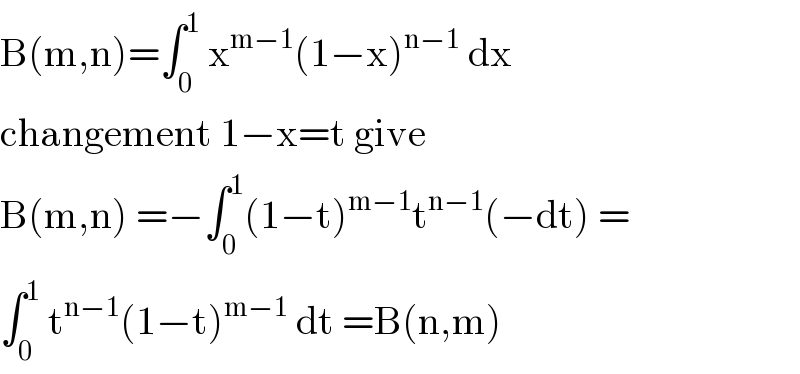 B(m,n)=∫_0 ^1  x^(m−1) (1−x)^(n−1)  dx  changement 1−x=t give   B(m,n) =−∫_0 ^1 (1−t)^(m−1) t^(n−1) (−dt) =  ∫_0 ^1  t^(n−1) (1−t)^(m−1)  dt =B(n,m)  