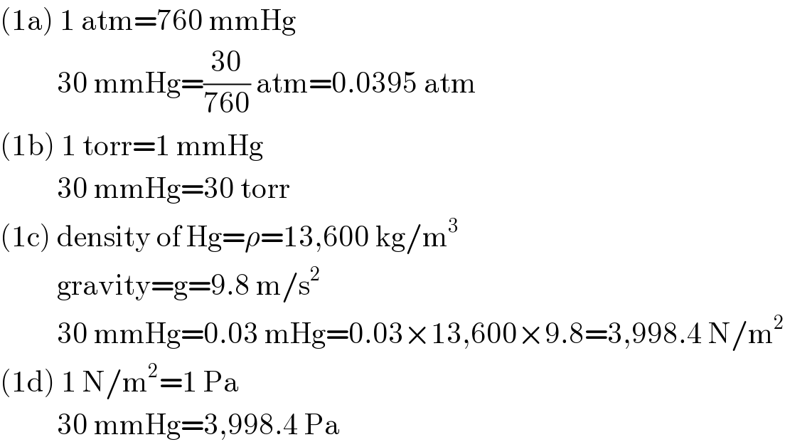 (1a) 1 atm=760 mmHg            30 mmHg=((30)/(760)) atm=0.0395 atm  (1b) 1 torr=1 mmHg            30 mmHg=30 torr  (1c) density of Hg=ρ=13,600 kg/m^3             gravity=g=9.8 m/s^2             30 mmHg=0.03 mHg=0.03×13,600×9.8=3,998.4 N/m^2   (1d) 1 N/m^2 =1 Pa            30 mmHg=3,998.4 Pa  