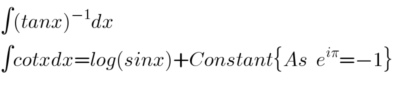 ∫(tanx)^(−1) dx  ∫cotxdx=log(sinx)+Constant{As  e^(iπ) =−1}  