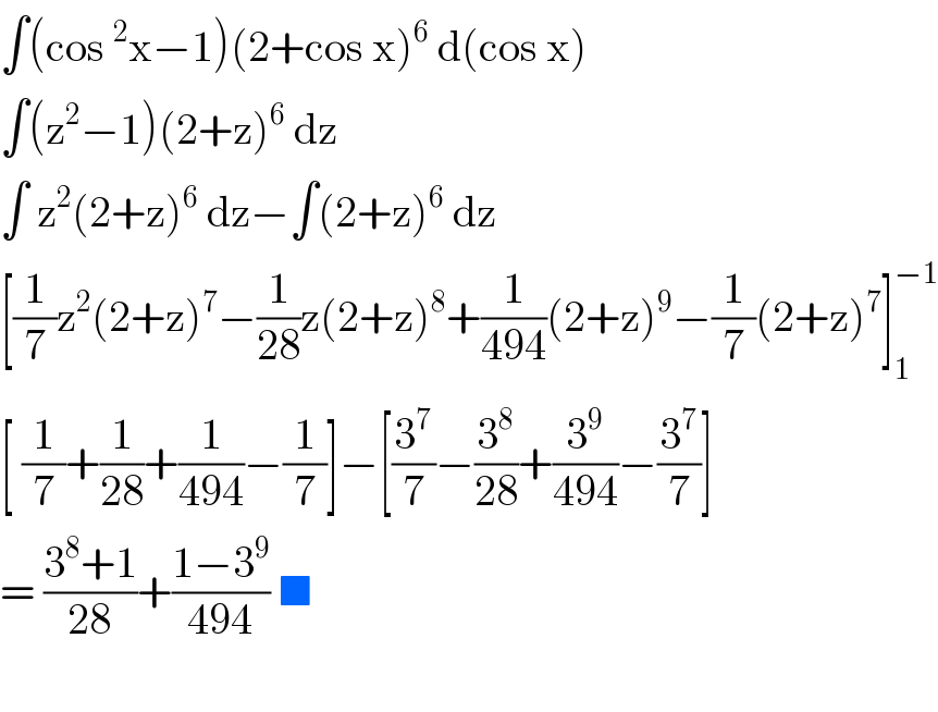 ∫(cos ^2 x−1)(2+cos x)^6  d(cos x)  ∫(z^2 −1)(2+z)^6  dz   ∫ z^2 (2+z)^6  dz−∫(2+z)^6  dz   [(1/7)z^2 (2+z)^7 −(1/(28))z(2+z)^8 +(1/(494))(2+z)^9 −(1/7)(2+z)^7 ]_1 ^(−1)   [ (1/7)+(1/(28))+(1/(494))−(1/7)]−[(3^7 /7)−(3^8 /(28))+(3^9 /(494))−(3^7 /7)]  = ((3^8 +1)/(28))+((1−3^9 )/(494)) ■     