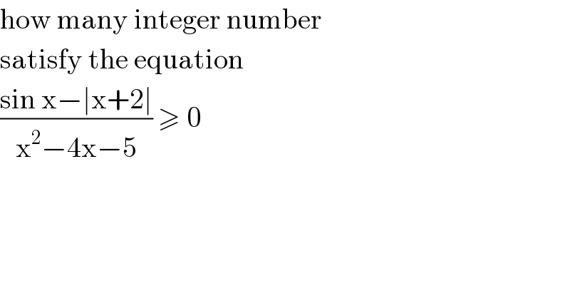 how many integer number   satisfy the equation   ((sin x−∣x+2∣)/(x^2 −4x−5)) ≥ 0   