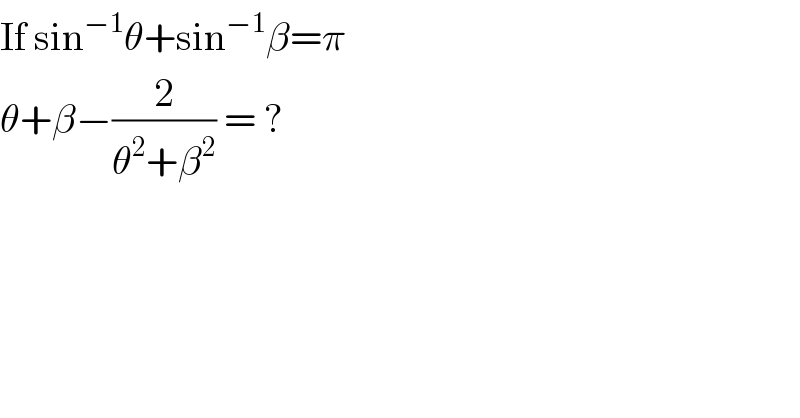 If sin^(−1) θ+sin^(−1) β=π   θ+β−(2/(θ^2 +β^2 )) = ?  