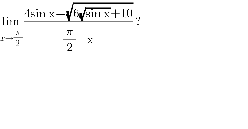 lim_(x→(π/2))  ((4sin x−(√(6(√(sin x))+10)))/((π/2)−x)) ?  
