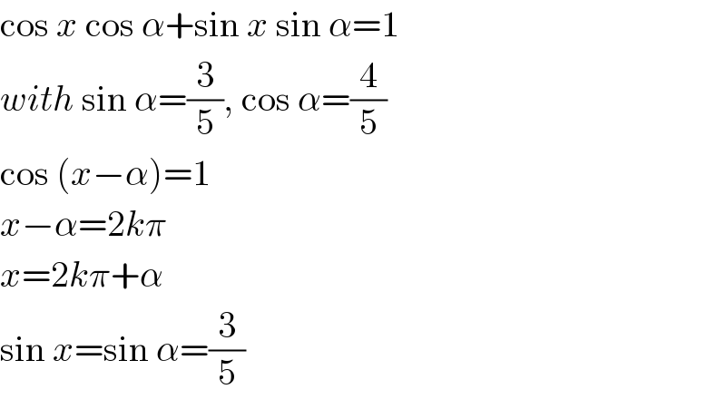 cos x cos α+sin x sin α=1  with sin α=(3/5), cos α=(4/5)  cos (x−α)=1  x−α=2kπ  x=2kπ+α  sin x=sin α=(3/5)  