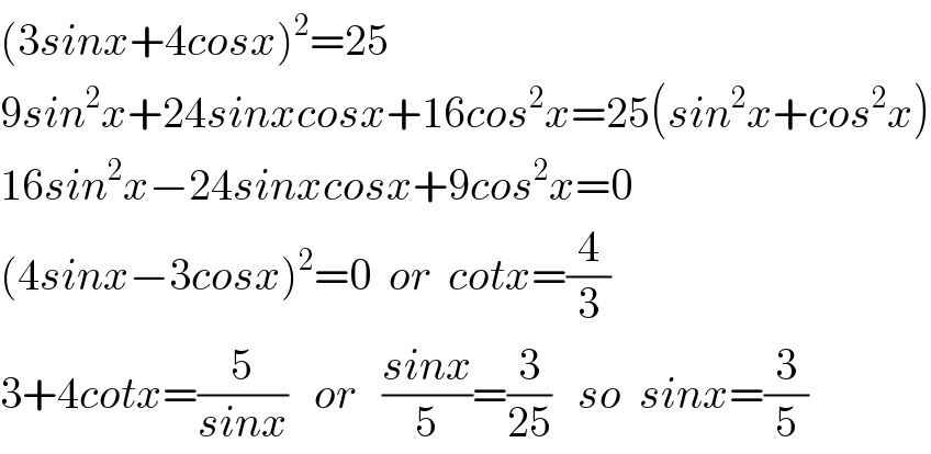 (3sinx+4cosx)^2 =25  9sin^2 x+24sinxcosx+16cos^2 x=25(sin^2 x+cos^2 x)  16sin^2 x−24sinxcosx+9cos^2 x=0  (4sinx−3cosx)^2 =0  or  cotx=(4/3)  3+4cotx=(5/(sinx))   or   ((sinx)/5)=(3/(25))   so  sinx=(3/5)  
