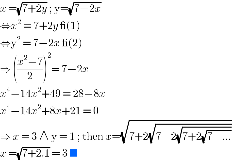 x =(√(7+2y)) ; y=(√(7−2x))  ⇔x^2  = 7+2y _(1)  ⇔y^2  = 7−2x _(2)  ⇒ (((x^2 −7)/2))^2 = 7−2x   x^4 −14x^2 +49 = 28−8x  x^4 −14x^2 +8x+21 = 0  ⇒ x = 3 ∧ y = 1 ; then x=(√(7+2(√(7−2(√(7+2(√(7−...))))))))  x =(√(7+2.1)) = 3 ■  