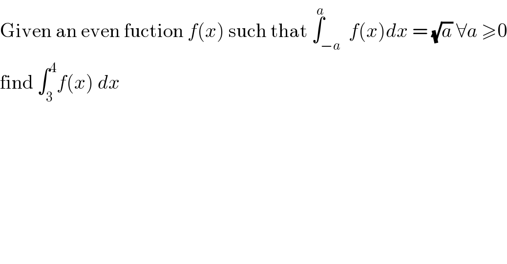 Given an even fuction f(x) such that ∫_(−a) ^a  f(x)dx = (√a) ∀a ≥0  find ∫_3 ^4 f(x) dx    