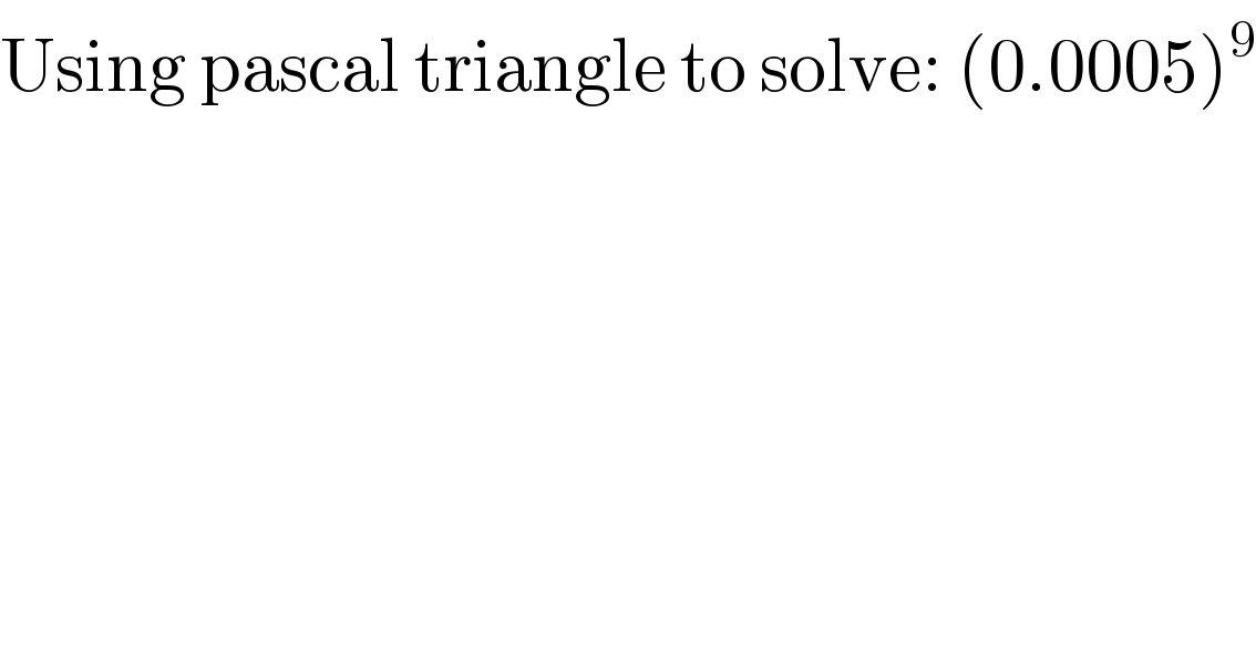 Using pascal triangle to solve: (0.0005)^9   