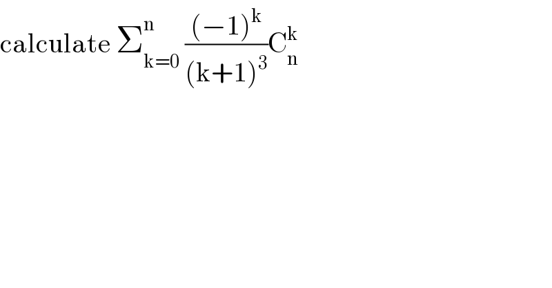 calculate Σ_(k=0) ^n  (((−1)^k )/((k+1)^3 ))C_n ^k   