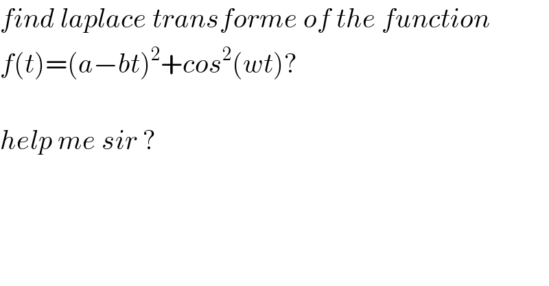 find laplace transforme of the function   f(t)=(a−bt)^2 +cos^2 (wt)?    help me sir ?  