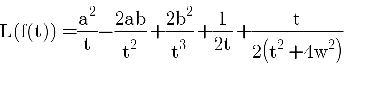 L(f(t)) =(a^2 /t)−((2ab)/t^2 ) +((2b^2 )/t^3 ) +(1/(2t)) +(t/(2(t^2  +4w^2 )))  