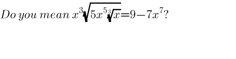 Do you mean x^3 (√(5x^5 (x)^(1/3) ))=9−7x^7 ?  