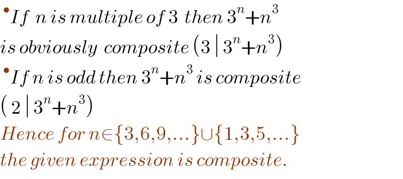  ^• If  n is multiple of 3  then 3^n +n^3    is obviously  composite (3 ∣ 3^n +n^3 )   ^• If n is odd then 3^n +n^3  is composite  ( 2 ∣ 3^n +n^3 )  Hence for n∈{3,6,9,...}∪{1,3,5,...}  the given expression is composite.  