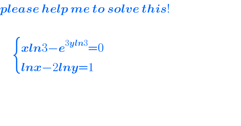 please help me to solve this!          { ((xln3−e^(3yln3) =0)),((lnx−2lny=1)) :}    