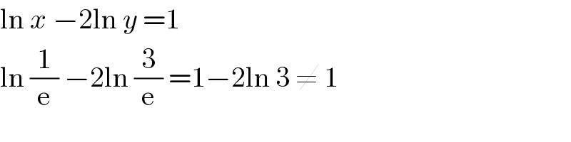 ln x −2ln y =1  ln (1/e) −2ln (3/e) =1−2ln 3 ≠ 1  