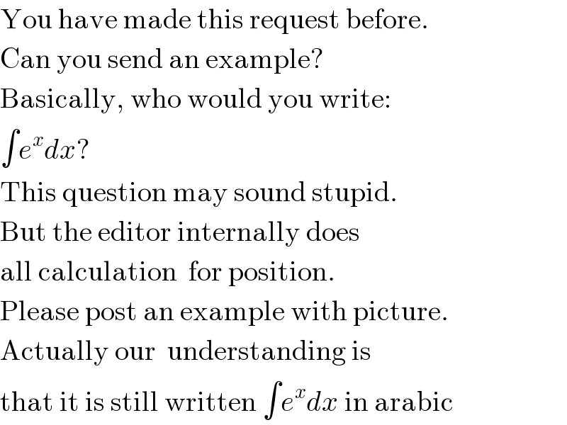 You have made this request before.  Can you send an example?  Basically, who would you write:  ∫e^x dx?  This question may sound stupid.  But the editor internally does  all calculation  for position.  Please post an example with picture.  Actually our  understanding is  that it is still written ∫e^x dx in arabic  