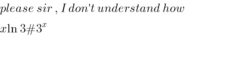 please sir , I don′t understand how  xln 3#3^(x )   