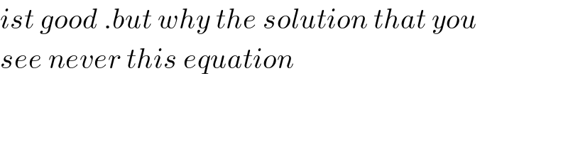 ist good .but why the solution that you    see never this equation  