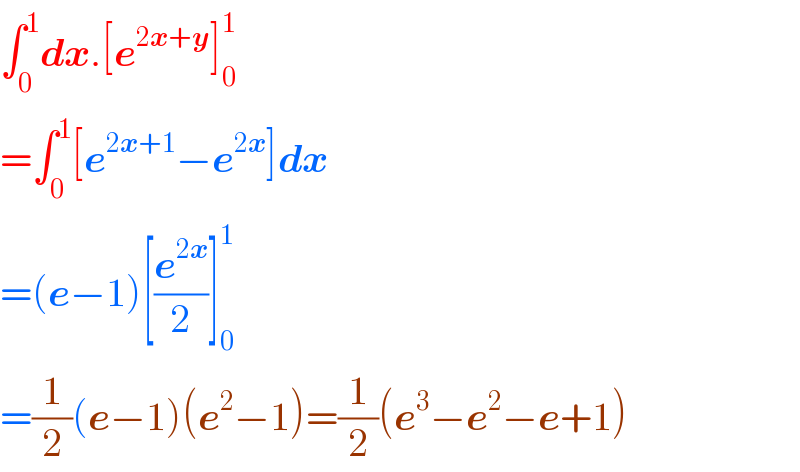 ∫_0 ^1 dx.[e^(2x+y) ]_0 ^1   =∫_0 ^1 [e^(2x+1) −e^(2x) ]dx  =(e−1)[(e^(2x) /2)]_(0 ) ^1   =(1/2)(e−1)(e^2 −1)=(1/2)(e^3 −e^2 −e+1)  