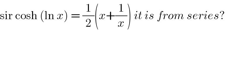 sir cosh (ln x) = (1/2)(x+(1/x)) it is from series?  