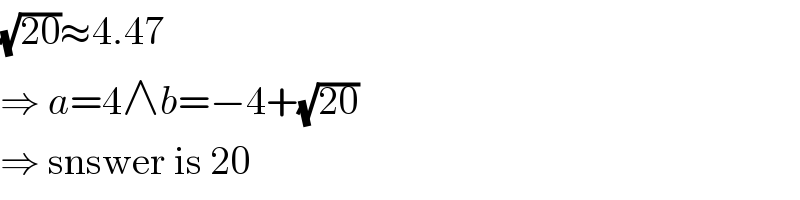 (√(20))≈4.47  ⇒ a=4∧b=−4+(√(20))  ⇒ snswer is 20  