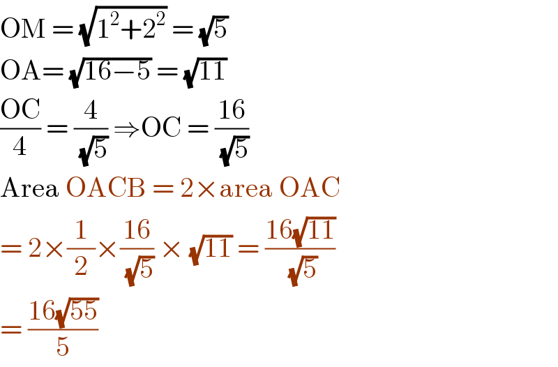 OM = (√(1^2 +2^2 )) = (√5)  OA= (√(16−5)) = (√(11))  ((OC)/4) = (4/(√5)) ⇒OC = ((16)/(√5))  Area OACB = 2×area OAC  = 2×(1/2)×((16)/(√5)) × (√(11)) = ((16(√(11)))/(√5))  = ((16(√(55)))/5)   