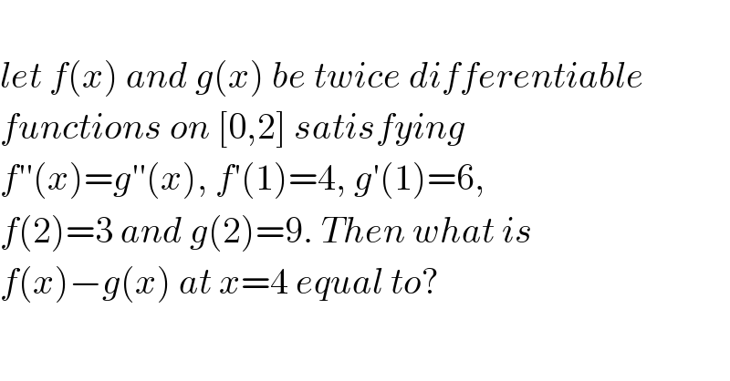   let f(x) and g(x) be twice differentiable  functions on [0,2] satisfying  f′′(x)=g′′(x), f′(1)=4, g′(1)=6,  f(2)=3 and g(2)=9. Then what is  f(x)−g(x) at x=4 equal to?  