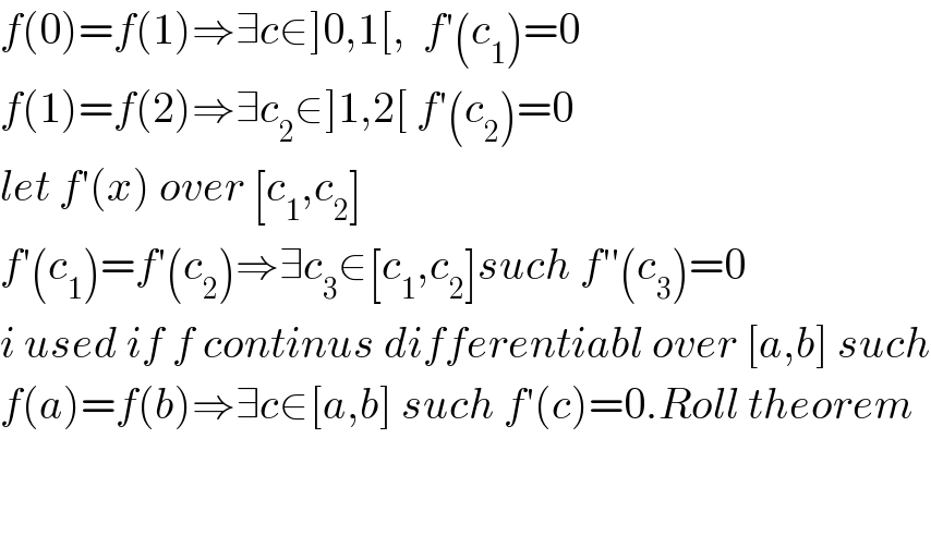 f(0)=f(1)⇒∃c∈]0,1[,  f′(c_1 )=0  f(1)=f(2)⇒∃c_2 ∈]1,2[ f′(c_2 )=0  let f′(x) over [c_1 ,c_2 ]   f′(c_1 )=f′(c_2 )⇒∃c_3 ∈[c_1 ,c_2 ]such f′′(c_3 )=0  i used if f continus differentiabl over [a,b] such  f(a)=f(b)⇒∃c∈[a,b] such f′(c)=0.Roll theorem      