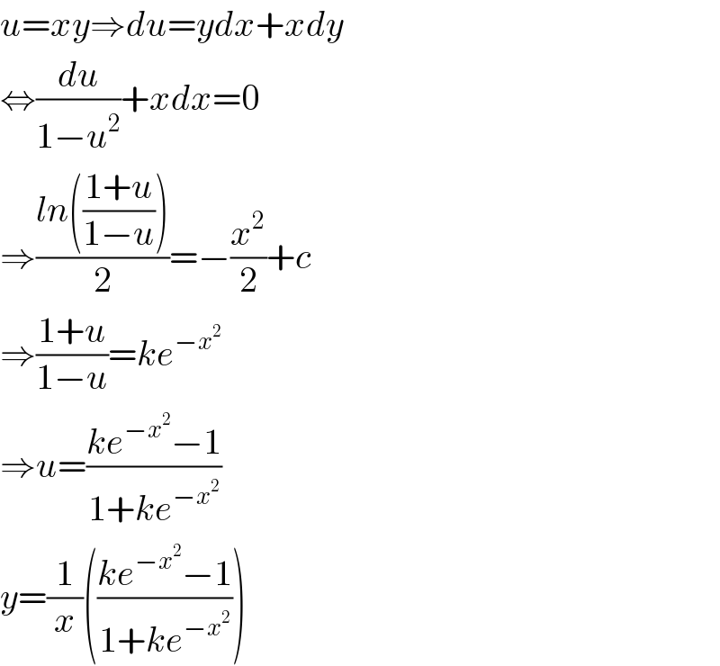 u=xy⇒du=ydx+xdy  ⇔(du/(1−u^2 ))+xdx=0  ⇒((ln(((1+u)/(1−u))))/2)=−(x^2 /2)+c  ⇒((1+u)/(1−u))=ke^(−x^2 )   ⇒u=((ke^(−x^2 ) −1)/(1+ke^(−x^2 ) ))  y=(1/x)(((ke^(−x^2 ) −1)/(1+ke^(−x^2 ) )))  