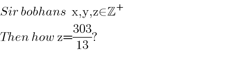 Sir bobhans  x,y,z∈Z^+   Then how z=((303)/(13))?  