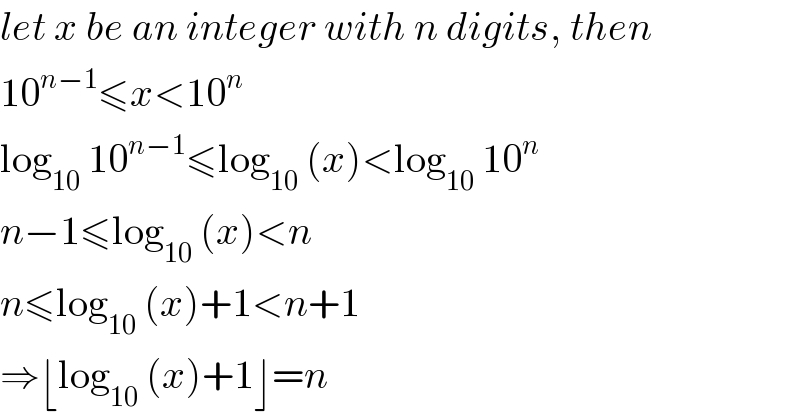let x be an integer with n digits, then  10^(n−1) ≤x<10^n   log_(10)  10^(n−1) ≤log_(10)  (x)<log_(10)  10^n   n−1≤log_(10)  (x)<n  n≤log_(10)  (x)+1<n+1  ⇒⌊log_(10)  (x)+1⌋=n  