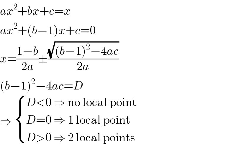 ax^2 +bx+c=x  ax^2 +(b−1)x+c=0  x=((1−b)/(2a))±((√((b−1)^2 −4ac))/(2a))  (b−1)^2 −4ac=D  ⇒  { ((D<0 ⇒ no local point)),((D=0 ⇒ 1 local point)),((D>0 ⇒ 2 local points )) :}  