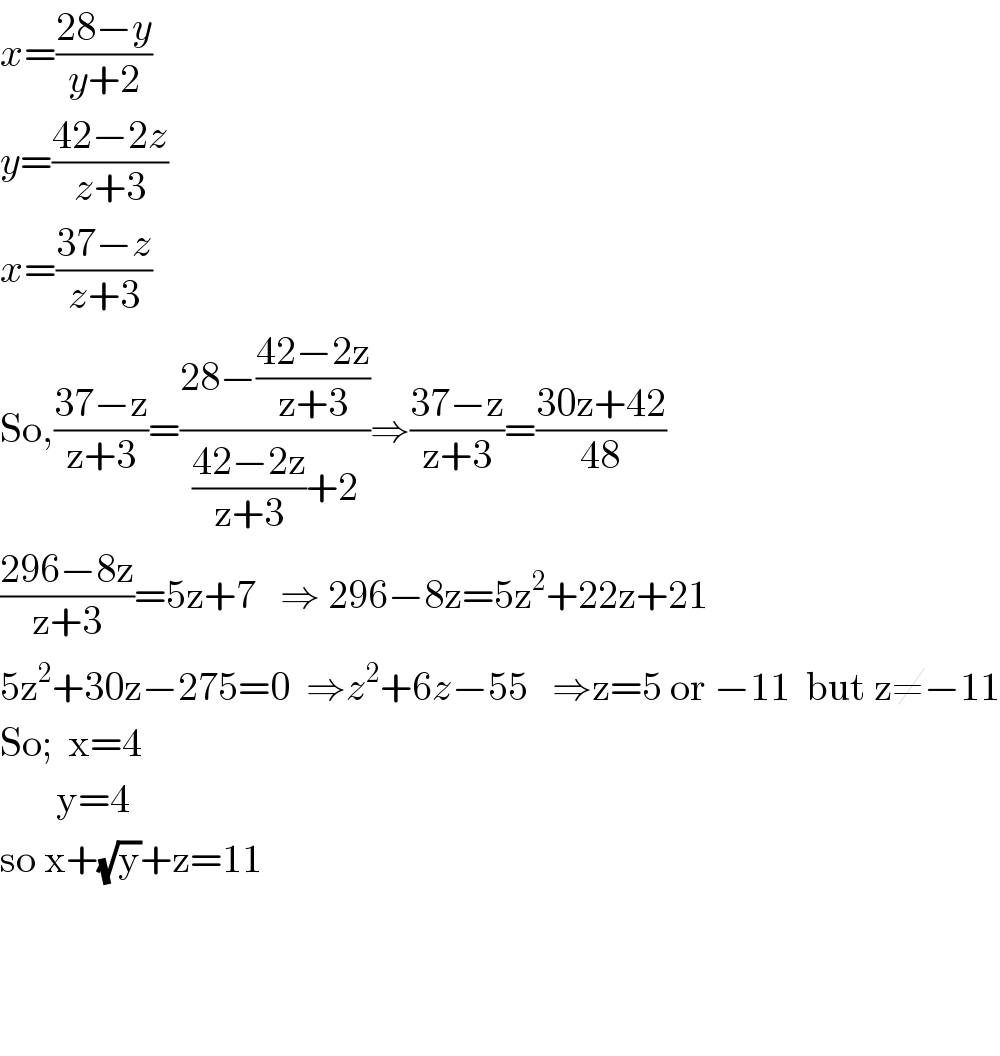 x=((28−y)/(y+2))  y=((42−2z)/(z+3))  x=((37−z)/(z+3))  So,((37−z)/(z+3))=((28−((42−2z)/(z+3)))/(((42−2z)/(z+3))+2))⇒((37−z)/(z+3))=((30z+42)/(48))  ((296−8z)/(z+3))=5z+7   ⇒ 296−8z=5z^2 +22z+21  5z^2 +30z−275=0  ⇒z^2 +6z−55   ⇒z=5 or −11  but z≠−11  So;  x=4         y=4  so x+(√y)+z=11        