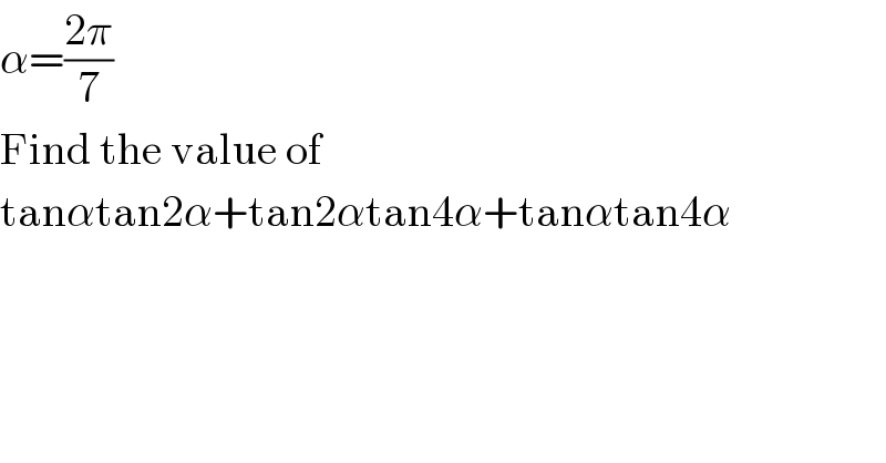 α=((2π)/7)  Find the value of   tanαtan2α+tan2αtan4α+tanαtan4α  