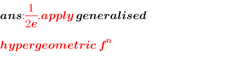 ans:(1/(2e)).apply generalised  hypergeometric f^n   