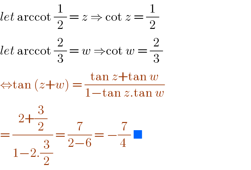let arccot (1/2) = z ⇒ cot z = (1/2)  let arccot (2/3) = w ⇒cot w = (2/3)  ⇔tan (z+w) = ((tan z+tan w)/(1−tan z.tan w))  = ((2+(3/2))/(1−2.(3/2))) = (7/(2−6)) = −(7/(4 )) ■   