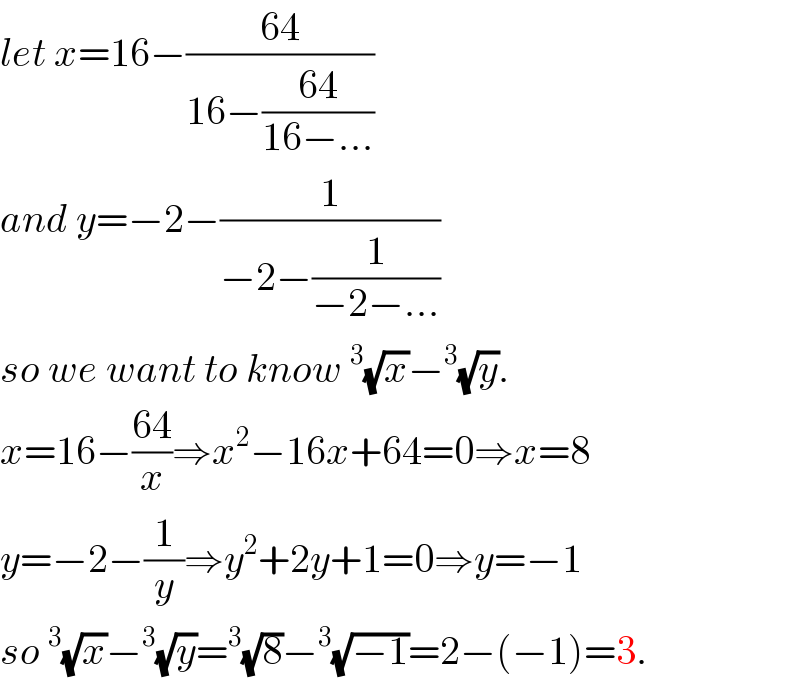 let x=16−((64)/(16−((64)/(16−...))))    and y=−2−(1/(−2−(1/(−2−...))))  so we want to know ^3 (√x)−^3 (√y).  x=16−((64)/x)⇒x^2 −16x+64=0⇒x=8   y=−2−(1/y)⇒y^2 +2y+1=0⇒y=−1  so ^3 (√x)−^3 (√y)=^3 (√8)−^3 (√(−1))=2−(−1)=3.  