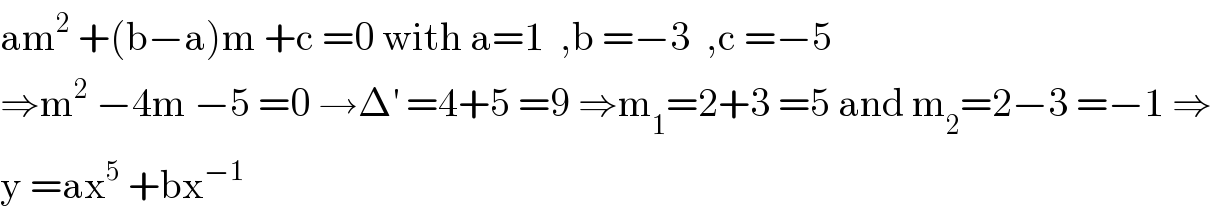 am^2  +(b−a)m +c =0 with a=1  ,b =−3  ,c =−5  ⇒m^2  −4m −5 =0 →Δ^′  =4+5 =9 ⇒m_1 =2+3 =5 and m_2 =2−3 =−1 ⇒  y =ax^5  +bx^(−1)   
