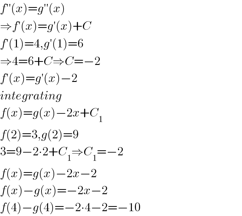 f′′(x)=g′′(x)  ⇒f′(x)=g′(x)+C  f′(1)=4,g′(1)=6  ⇒4=6+C⇒C=−2  f′(x)=g′(x)−2  integrating  f(x)=g(x)−2x+C_1   f(2)=3,g(2)=9  3=9−2∙2+C_1 ⇒C_1 =−2  f(x)=g(x)−2x−2  f(x)−g(x)=−2x−2  f(4)−g(4)=−2∙4−2=−10  