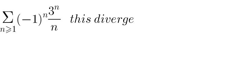 Σ_(n≥1) (−1)^n (3^n /n)    this diverge  