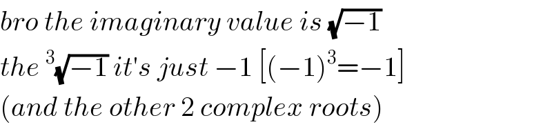 bro the imaginary value is (√(−1))  the ^3 (√(−1)) it′s just −1 [(−1)^3 =−1]  (and the other 2 complex roots)  