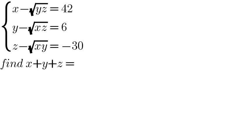  { ((x−(√(yz)) = 42)),((y−(√(xz)) = 6)),((z−(√(xy)) = −30)) :}  find x+y+z =  