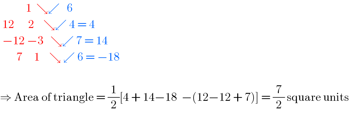            1  ↘↙   6   12      2    ↘↙ 4 = 4   −12 −3   ↘↙ 7 = 14         7     1    ↘ ↙ 6 = −18                  ⇒ Area of triangle = (1/2)[4 + 14−18  −(12−12 + 7)] = (7/2) square units  