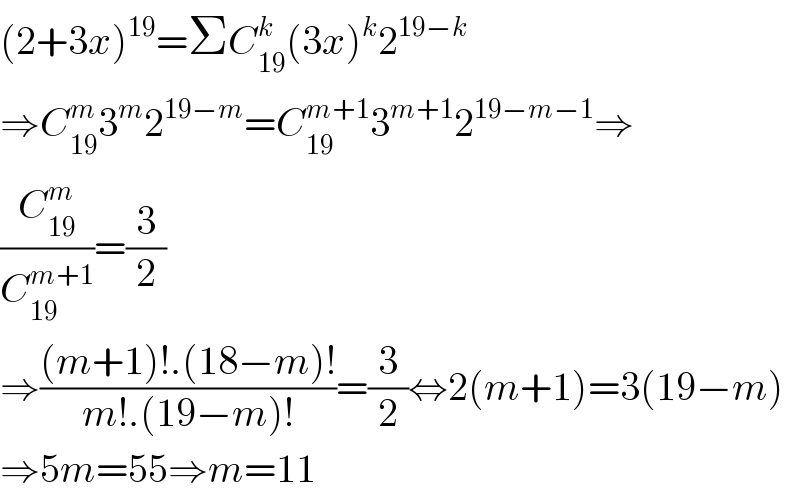 (2+3x)^(19) =ΣC_(19) ^k (3x)^k 2^(19−k)   ⇒C_(19) ^m 3^m 2^(19−m) =C_(19) ^(m+1) 3^(m+1) 2^(19−m−1) ⇒  (C_(19) ^m /C_(19) ^(m+1) )=(3/2)  ⇒(((m+1)!.(18−m)!)/(m!.(19−m)!))=(3/2)⇔2(m+1)=3(19−m)  ⇒5m=55⇒m=11  