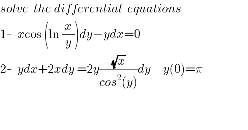 solve  the differential  equations  1-  xcos (ln (x/y))dy−ydx=0  2-  ydx+2xdy =2y((√x)/(cos^2 (y)))dy     y(0)=π  