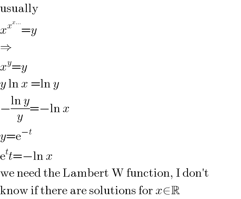 usually  x^x^(x...)  =y  ⇒  x^y =y  y ln x =ln y  −((ln y)/y)=−ln x  y=e^(−t)   e^t t=−ln x  we need the Lambert W function, I don′t  know if there are solutions for x∉R  